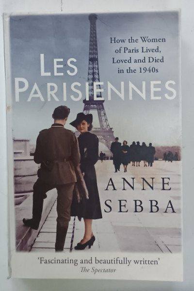 LES PARISIENNES par ANNE SEBBA , HOW THE WOMEN OF PARIS LIVED , LOVED AND DIED IN THE 1940s , 2017 , DEDICATIE *