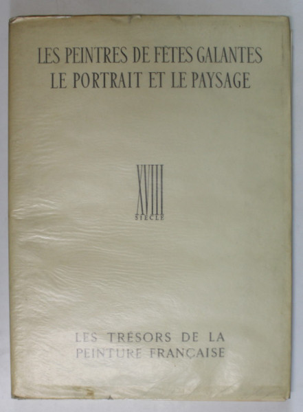 LES PEINTRES DE FETE GALANTES , LE PORTRAIT ET LE PAYSAGE , XVIII SIECLE , LES TRESOR DE LA PEINTURE FRANCAISE par LUC BENOIST ...ROBERT REY , 1942