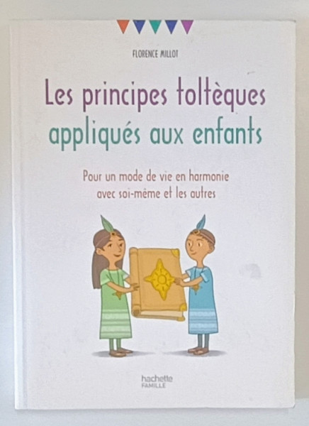 LES PRINCIPES TOLTEQUES APPLIQUES AUX ENFANTS , POUR UNE MODE DE VIE EN HARMONIE ..par FLORENCE MILLOT , 2017