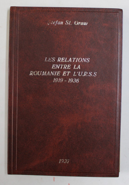 LES RELATIONS ENTRE LA ROUMANIE ET L 'U.R.S.S. 1919- 1936 par STEFAN ST. GRAUR , 1937 , LIPSA PAGINA DE TITLU *