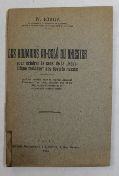 LES ROUMAINS AU - DELA DU DNIESTER - POUR ECLAIRER LE SENS DE LA ' REPUBLIQUE MOLDAVE ' DES SOVIETS RUSSES par  N. IORGA , 1925