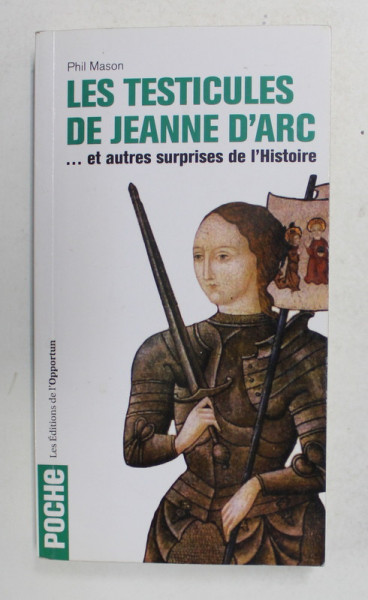 LES TESTICULES  DE JEANNE D ' ARC ..ET AUTRES SURPRISES DE L 'HISTOIRE par PHIL MASON , 2009