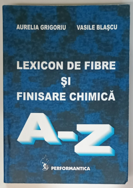 LEXICON DE FIBRE SI FINISARE CHIMICA , LITERELE A - Z de AURELIA GRIGORIU si VASILE BLASCU , 2010