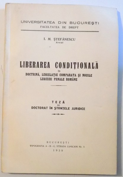 LIBERAREA CONDITIONALA IN DOCTRINA, LEGISLATIE COMPARATA SI NOILE LEGIUIRI PENALE ROMANE de I.M. STEFANESCU , 1939