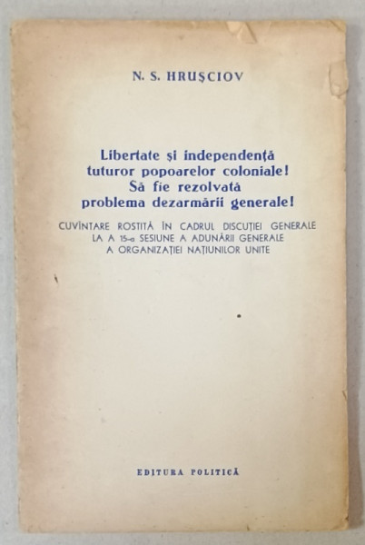 LIBERTATE SI INDEPENDENTA TUTUROR POPOARELOR COLONIALE ! SA FIE REZOLVATA PROBLEMA DEZARMARII GENERALE ! CUVANTARE de N.S . HRUSCIOV , 1960