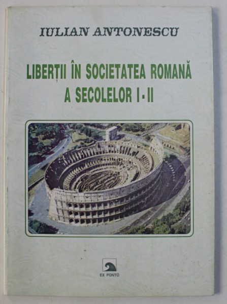 LIBERTII IN SOCIETATEA ROMANA A SECOLELOR I - II  de IULIAN ANTONESCU , 2000