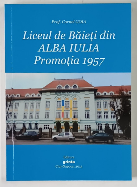 LICEUL DE BAIETI DIN ALBA IULIA , PROMOTIA 1957 de CORNEL GOIA , 2015