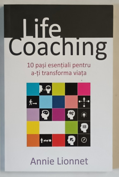 LIFE COACHING , 10 PASI ESENTIALI PENTRU A  - TI TRANSFORMA VIATA de ANNIE LIONNET , 2015