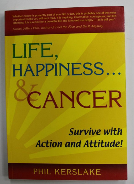 LIFE , HAPINESS ...AND CANCER , SURVIVE WITH ACTION AND  ATTITUDE ! by PHIL KERSLAKE , 2006