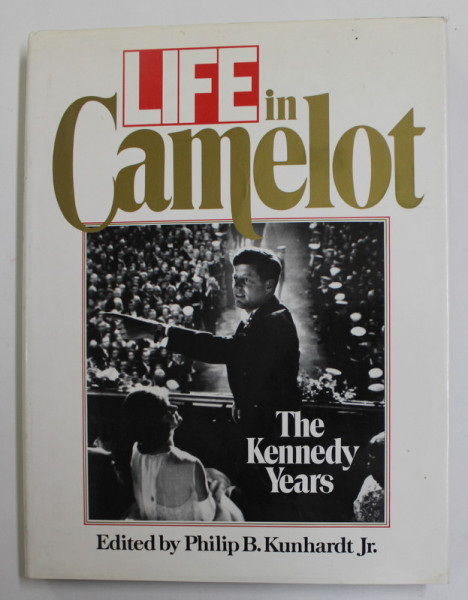 LIFE- IN CAMELOT - THE KENNEDY YEARS , edited by PHILIP B. KUNHARDT , JR. , 1988