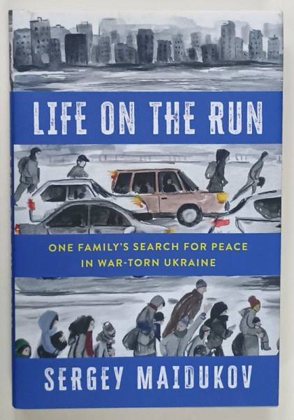 LIFE ON THE RUN , ONE FAMILY'S SEARCH FOR PEACE IN WAR - TORN UKRAINE by SERGEY  MAIDUKOV , 2024