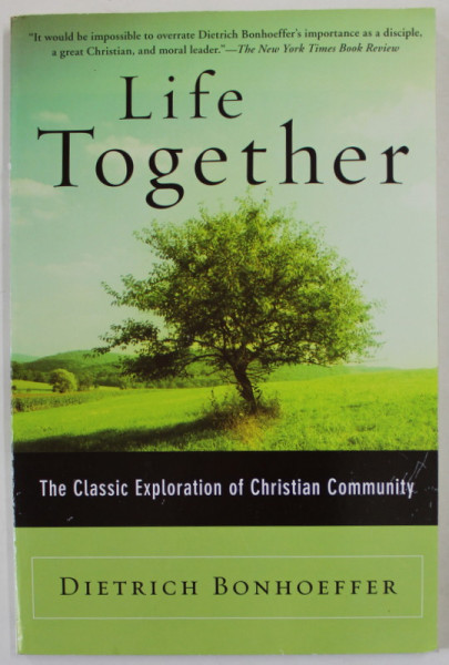 LIFE TOGHETER , THE CLASSICS EXPLORATION OF CHRISTIAN COMMUNITY by DIETRICH BOHNOEFFER , EDITIE DE ANII '2000