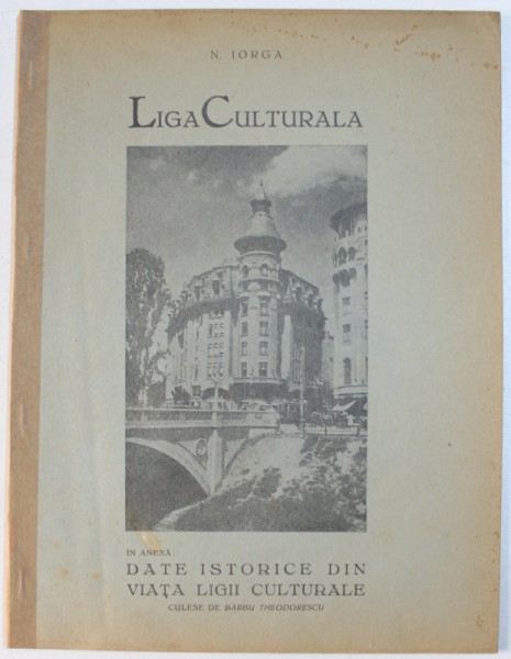 LIGA CULTURALA  de N. IORGA , in anexa : DATE ISTORICE DIN VIATA LIGII CULTURALE , culese de BARBU THEODORESCU , EDITIE INTERBELICA