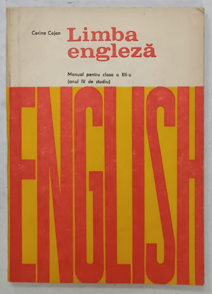 LIMBA ENGLEZA , MANUAL PENTRU CLASA A XII -A  (ANUL IV DE STUDIU  ) de CORINA COJAN , 1978