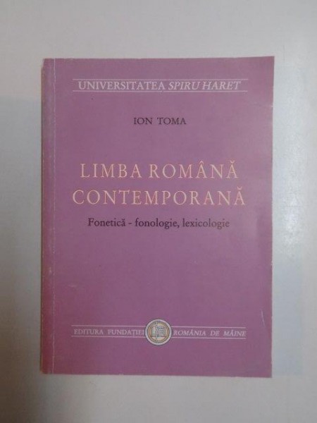 LIMBA ROMANA CONTEMPORANA . FONETICA , FONOLOGIE , LEXICOLOGIE de ION TOMA , 2000