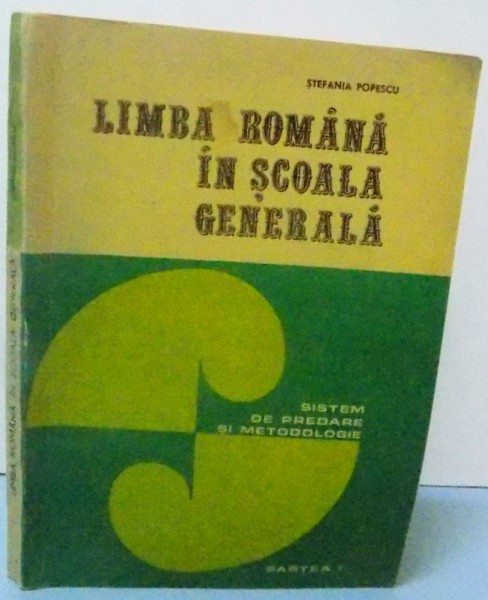 LIMBA ROMANA IN SCOALA GENERALA , SISTEM DE PREDARE SI METODOLOGIE, PARTEA I , 1978 de  STEFANIA POPESCU