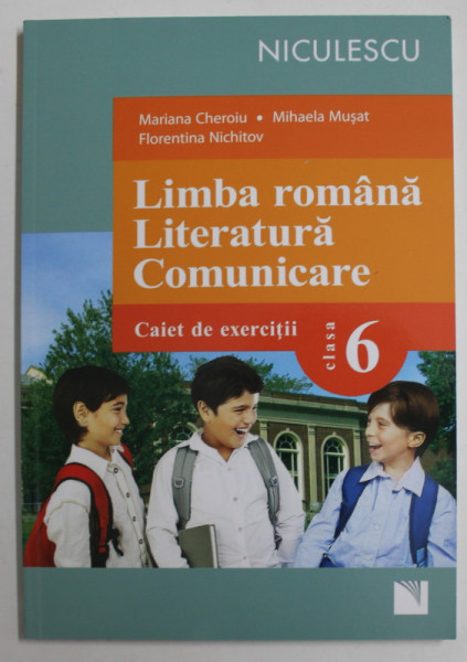 LIMBA ROMANA , LITERATURA , COMUNICARE , CAIET DE EXERCITII , CLASA A VI - A de MARIANA CHEROIU ... FLORENTINA NICHITOV , 2017