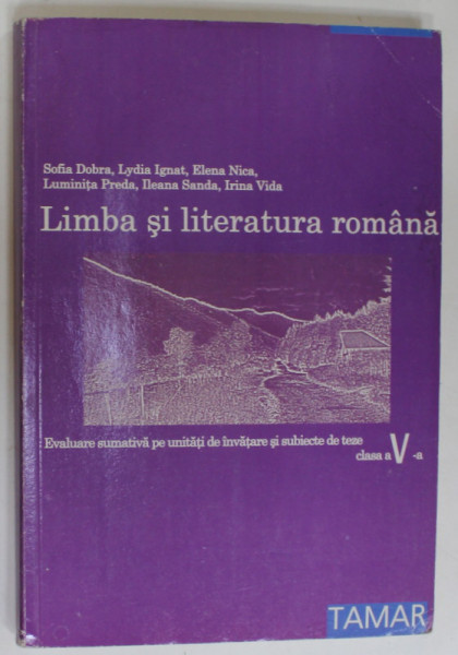 LIMBA SI LITERATURA ROMANA , EVALUARE SUMATIVA PE UNITATI DE INVATARE SI SUBIECTE DE TEZE , CLASA A - V -A de SOFIA DOBRA ..IRINA VIDA , ANII '2000