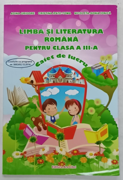 LIMBA SI LITERATURA ROMANA PENTRU CLASA A III -A , CAIET DE LUCRU de ADINA GRIGORE ...NICOLETA  SONIA IONICA , 2015