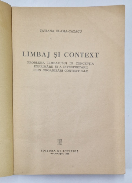 LIMBAJ SI CONTEXT - PROBLEMA LIMBAJULUI IN CONCEPTIA EXPRIMARII SI A INTERPRETARII PRIN ORGANIZARI CONTEXTUALE de TATIANA SLAMA - CAZACU , 1959