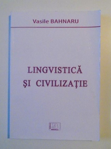 LINGVISTICA SI CIVILIZATIE de VASILE BAHNARU , 2013