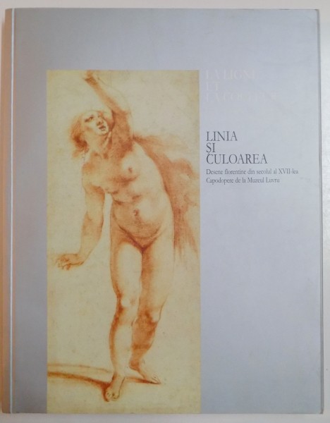 LINIA SI CULOAREA , DESENE FLORENTINE DIN SECOLUL AL XVII LEA , CAPODOPERE DE LA MUZEUL LUVRU , 2008