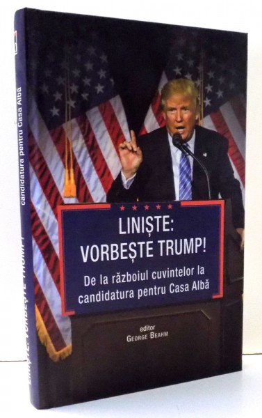 LINISTE: VORBESTE TRUMP! DE LA RAZBOIUL CUVINTELOR LA CANDIDATURA PENTRU CASA ALBA de GEORGE BEAHM , 2016