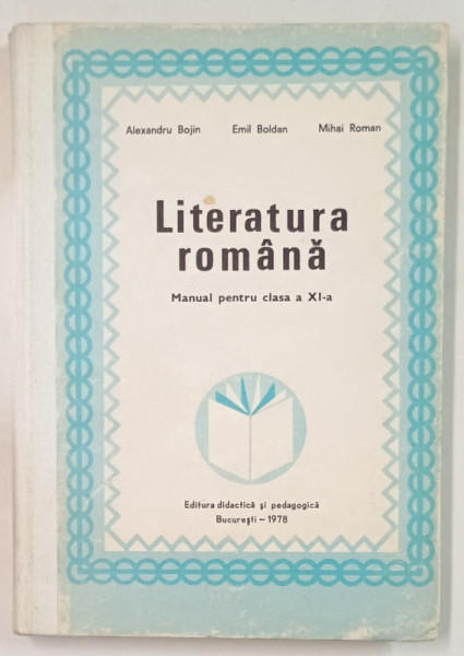 LITERATURA ROMANA , MANUAL PENTRU CLASA A XI -A de ALEXANDRU BOJIN ...MIHAI ROMAN , 1978