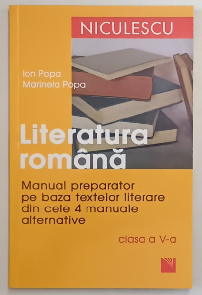 LITERATURA ROMANA , MANUAL PREPARATOR PE BAZA TEXTELOR LITERARE DIN CELE PATRU MANUALE ALTERNATIVE , CLASA A - V -A de ION POPA si MARINELA POPA , 2011