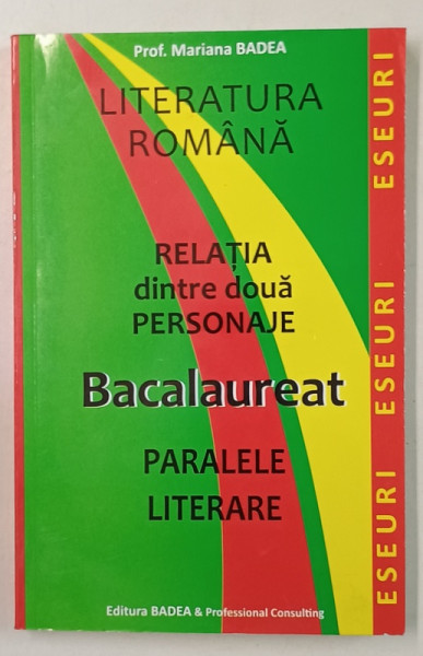 LITERATURA ROMANA , RELATIA DINTRE DOUA PERSONAJE , BACALAUREAT , PARALELE LITERARE de MARIANA  BADEA , CLS . IX - XII , ANII '2000