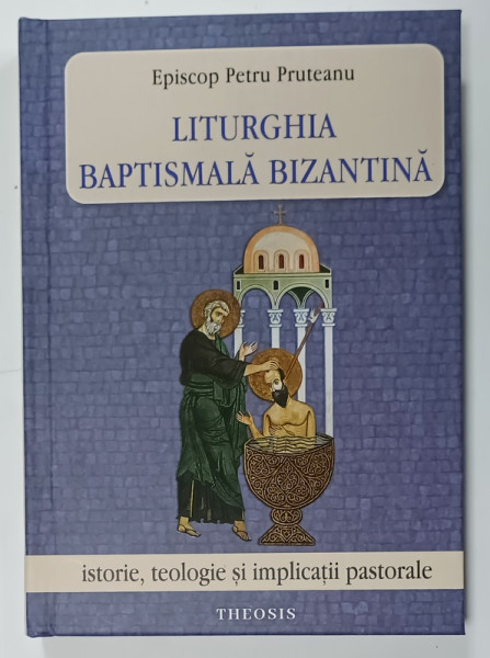 LITURGHIA BAPTISMALA BIZANTINA de EPISCOP PETRU PRUTEANU , ISTORIE , TEOLOGIE  SI IMPLICATII PASTORALE , 2025