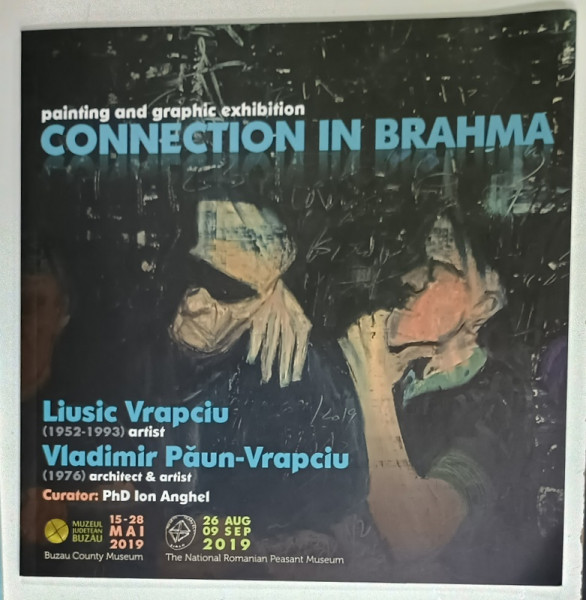 LIUSIC VRAPCIU ( 1952 -1993 )  ARTIST / VLADIMIR PAUN - VRAPCIU ( 1976  ) ARCHITECT and ARTIST , CONNECTION IN BRAHMA , CATALOG DE EXPOZITIE , 2019 , TEXT IN ROMANA SI ENGLEZA