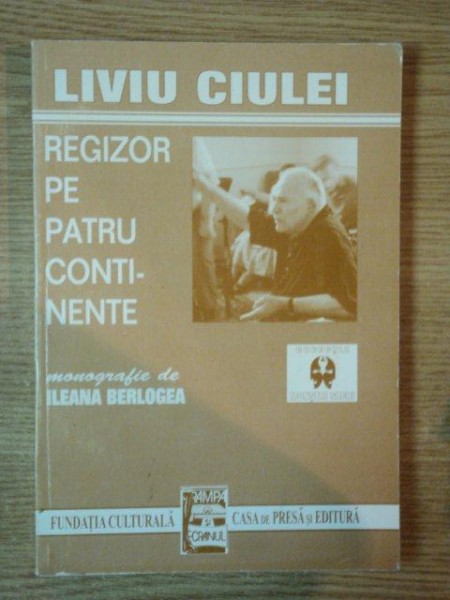 LIVIU CIULEI  : REGIZOR PE PATRU CONTINENTE de ILEANA BERLOGEA , 1998,