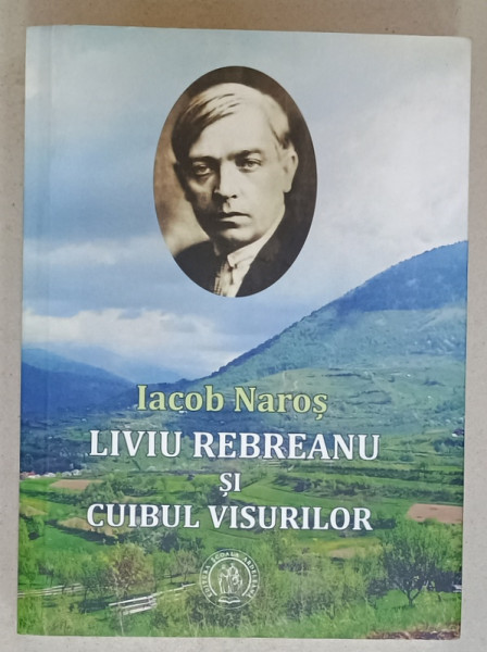 LIVIU REBREANU SI CUIBUL VISURILOR de IACOB NAROS , 2016