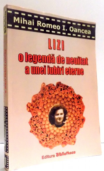 LIZI O LEGENDA DE NEUITAT A UNEI IUBIRI ETRNE de MIHAI ROMEO I. OANCEA , 2005 , DEDICATIE*