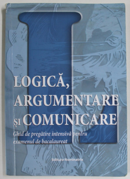 LOGICA , ARGUMENTARE SI COMUNICARE , GHID DE PREGATIRE INTENSIVA PENTRU BACALAUREAT de BRUMAREL CIUTAN si ADRIAN BALAS , 2018