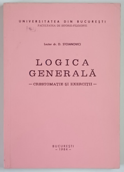LOGICA GENERALA , CRESTOMATIE SI EXERCITII de D. STOIANOVICI , 1984