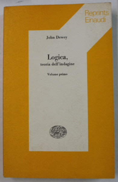 LOGICA , TEORIA DELL 'INDAGINE , VOLUME PRIMO di JOHN DEWEY , TEXT IN LIMBA ITALIANA , 1974