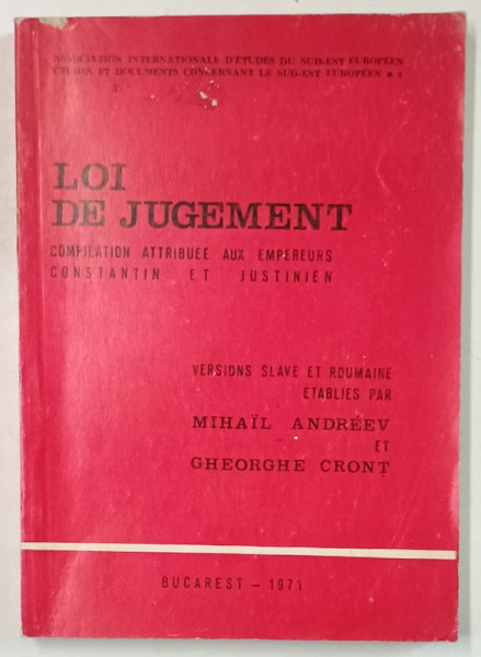 LOI DE JUGEMENT , COMPILATION ATTRIBUEE AUX EMPEREURS CONSTANTIN ET JUSTINIEN , VESRION SLAVE ET ROUMAINE , ETABLIES par MIHAIL ANDREEV et GHEORGHE CRONT , 1971 , DEDICATIE*