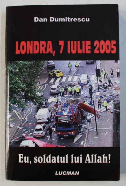 LONDRA , 7 IULIE 2005 - EU , SOLDATUL LUI ALLAH ! de DAN DUMITRESCU , 2006