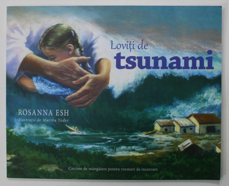 LOVITI DE TSUNAMI de ROSANNA ESH , ilustratii de MARTHA YODER , CUVINTE DE MANGAIERE PENTRU VREMURI DE INCERCARE , 2019