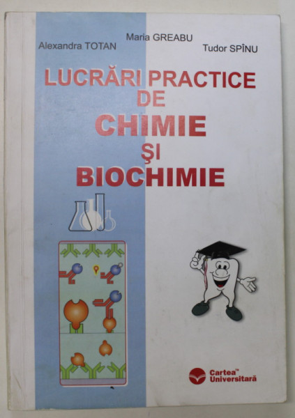 LUCRARI PRACTICE DE CHIMIE SI BIOCHIMIE de MARIA GREABU , ALEXANDRA TOTAN , FRAGA PAVELIU , TUDOR SPINU , 2003