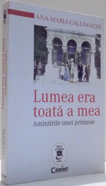 LUMEA ERA TOATA A MEA, AMINTIRILE UNEI PRINTESE de ANA-MARIA CALLIMACHI , 2015