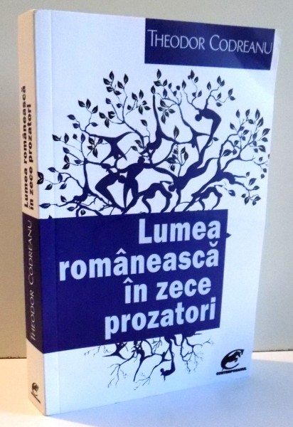 LUMEA ROMANEASCA IN ZECE PROZATORI de THEODOR CODREANU , 2017