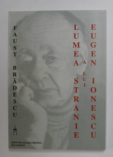 LUMEA STRANIE A LUI EUGEN IONESCU - INCERCARE  DE EXPLICARE A UNUI TEATRU CARE SE IMPUNE FARA A SE DEFINI  de FAUST BRADESCU , 2000