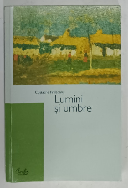 LUMINI SI UMBRE IN VIATA SATULUI MOLDOVEAN DOLHESTI de COSTACHE PRISECARU , 2004