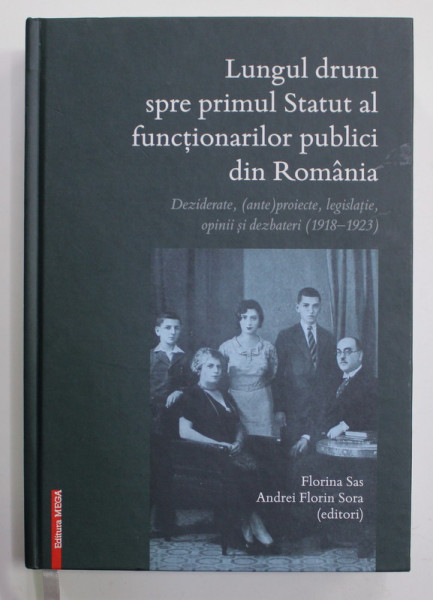 LUNGUL DRUM SPRE PRIMUL STATUT AL FUNCTIONARILOR PUBLICI DIN ROMANIA - DEZIDERATE , ( ANTE ) PROIECTE , LEGISLATIE , OPINII SI DEZBATERI ( 1918 - 1923 ) , editori FLORINA SAS si ANDREI FLORIN SORA , 2019