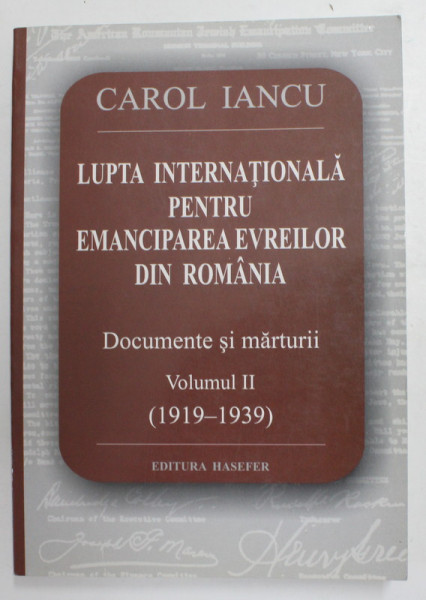 LUPTA INTERNATIONALA PENTRU EMANCIPAREA EVREILOR DIN ROMANIA - DOCUMENTE SI MARTURII , VOLUMUL II - 1919 - 1939 de CAROL IANCU , 2004