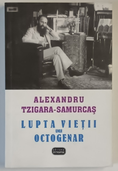 LUPTA VIETII UNUI OCTOGENAR , 1931 - 1936 de ALEXANDRU TZIGARA - SAMURCAS , 2007