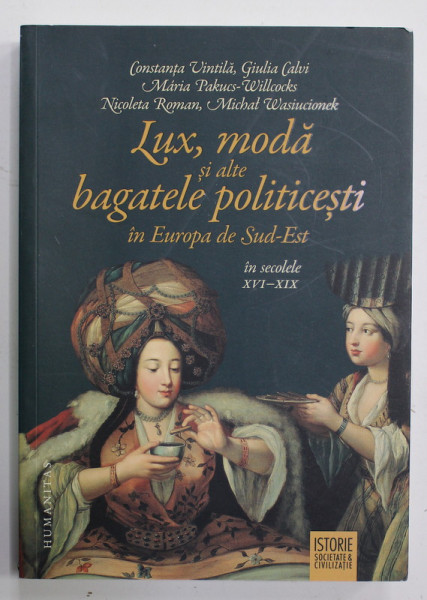 LUX , MODA SI ALTE BAGATELE POLITICESTI IN EUROPA DE SUD - EST IN SECOLELE XVI - XIX de CONSTANTA VINTILA ..MICHAL WASIUCIONEK , 2021